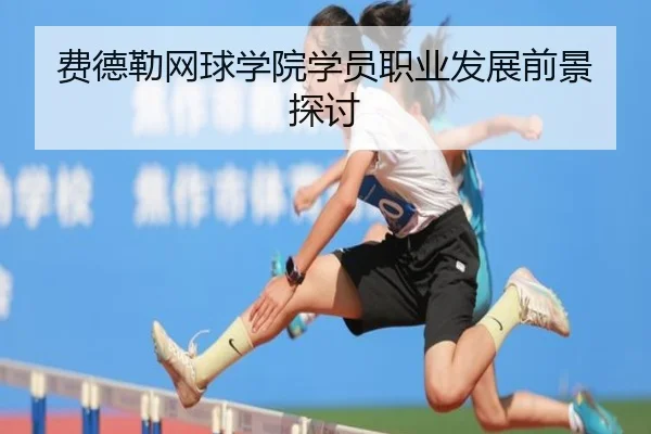 费德勒网球学院学员职业发展前景探讨
